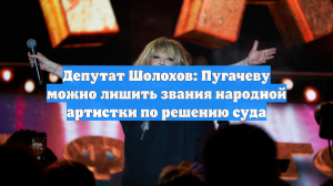 Депутат Шолохов: Пугачеву можно лишить звания народной артистки по решению суда