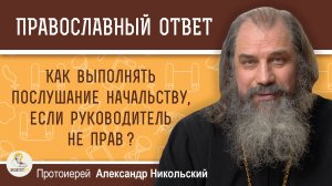 Как выполнять послушание начальству, если руководитель не прав ?  Протоиерей Александр Никольский