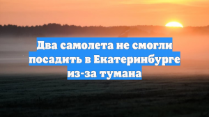 Два самолета не смогли посадить в Екатеринбурге из-за тумана