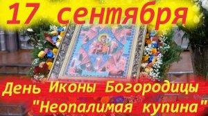 17 сентября Праздник Иконы Богородицы "Неопалимая купина". 17.09.2025 Церковный календарь.