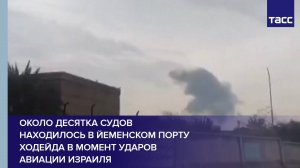 Около десятка судов находилось в йеменском порту Ходейда в момент ударов авиации Израиля