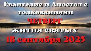 Евангелие дня 18 СЕНТЯБРЯ 2025 с толкованием.  Апостол дня.  Жития Святых.