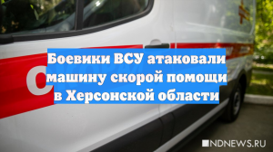 Боевики ВСУ атаковали машину скорой помощи в Херсонской области