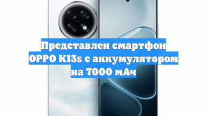 Представлен смартфон OPPO K13s с аккумулятором на 7000 мАч