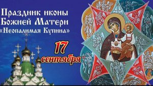 17  СЕНТЯБРЯ ПРАЗДНОВАНИЕ ИКОНЫ БОЖИЕЙ МАТЕРИ "НЕОПАЛИМАЯ КУПИНА"
