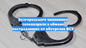 Белгородского чиновника заподозрили в обмане пострадавших от обстрелов ВСУ