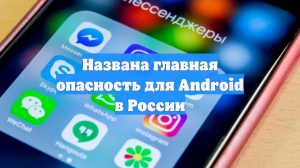 Названа главная опасность для Android в России