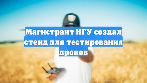 Магистрант НГУ создал стенд для тестирования дронов