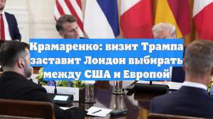 Крамаренко: визит Трампа заставит Лондон выбирать между США и Европой