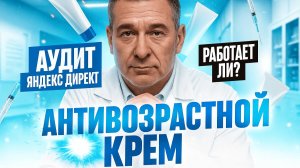 АУДИТ ЯНДЕКС ДИРЕКТ. АНТИВОЗРАСТНОЙ КРЕМ. РАБОТАЕТ ЛИ?