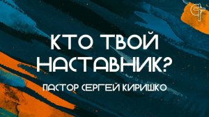 Кто твой наставник? || пастор Сергей Киришко