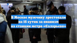 В Москве мужчину арестовали на 15 суток за онанизм на станции метро «Саларьево»