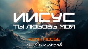 Иисус, Ты любовь моя (EDM House) [16 Ремиксов].mp4