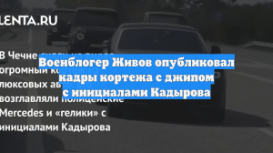 Военблогер Живов опубликовал кадры кортежа с джипом с инициалами Кадырова