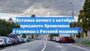 Эстония начнет с октября продавать брошенные у границы с Россией машины