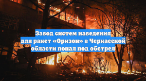 Завод систем наведения для ракет «Оризон» в Черкасской области попал под обстрел