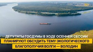 Госдума в ходе осенней сессии планирует обсудить тему экологического благополучия Волги — Володин