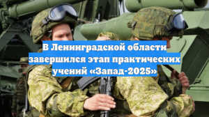 В Ленинградской области завершился этап практических учений «Запад-2025»