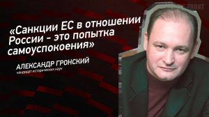 "Санкции ЕС в отношении России - это попытка самоуспокоения" - Александр Гронский