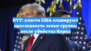 NYT: власти США планируют преследовать левые группы после убийства Кирка