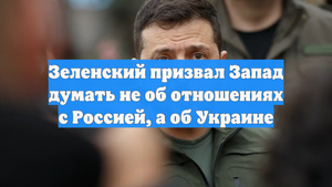 Зеленский призвал Запад думать не об отношениях с Россией, а об Украине