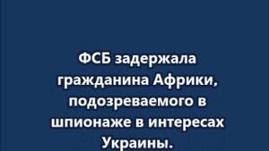 ФСБ задержала гражданина Африки, подозреваемого в шпионаже в интересах Украины