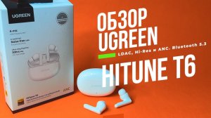 Обзор Ugreen HiTune T6 погружение в мир звука с LDAC, Hi-Res и ANC. Bluetooth беспроводные наушники