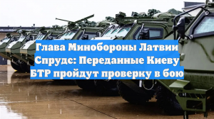 Глава Минобороны Латвии Спрудс: Переданные Киеву БТР пройдут проверку в бою