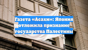 Газета «Асахи»: Япония отложила признание государства Палестины