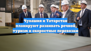 Чувашия и Татарстан планируют развивать речной туризм и скоростные перевозки