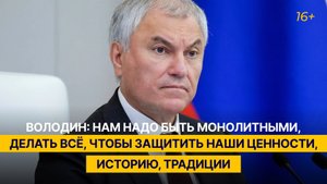 Володин: нам надо быть монолитными, делать всё, чтобы защитить наши ценности, историю, традиции