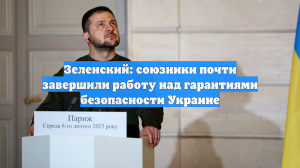 Зеленский: союзники почти завершили работу над гарантиями безопасности Украине