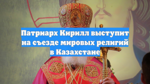 Патриарх Кирилл выступит на съезде мировых религий в Казахстане