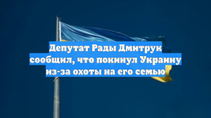Депутат Рады Дмитрук сообщил, что покинул Украину из-за охоты на его семью