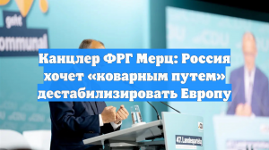 Канцлер ФРГ Мерц: Россия хочет «коварным путем» дестабилизировать Европу