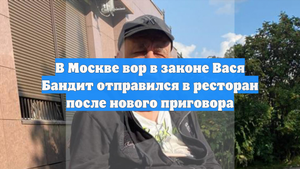 В Москве вор в законе Вася Бандит отправился в ресторан после нового приговора