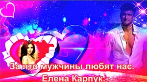 За что мужчины любят нас. Елена Карпук. сл. Дмитрий Дмитриевич Колесников.
