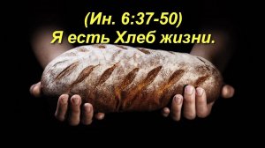 (Ин 6:37-50) Я есть Хлеб жизни