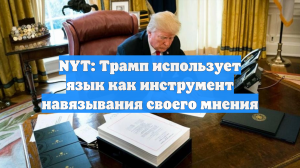 NYT: Трамп использует язык как инструмент навязывания своего мнения