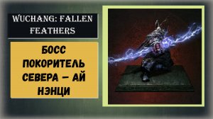 WUCHANG:FALLEN FEATHERS Как победить  босс Покоритель Севера  Ай Нэнци и его огненный меч