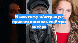 К шестому «Астралу» присоединились ещё три актёра