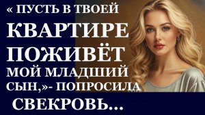 Истории из жизни. Пусть в твоей квартире поживет мой младший сын, попросила свекровь  Аудио рассказы