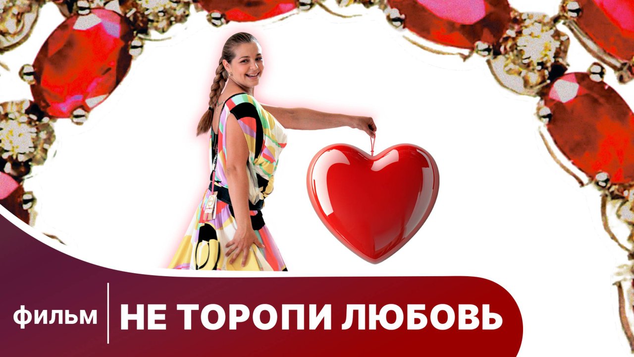 Не торопи любовь! Комедия. Смотреть онлайн
