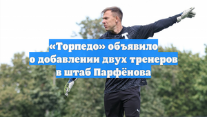«Торпедо» объявило о добавлении двух тренеров в штаб Парфёнова