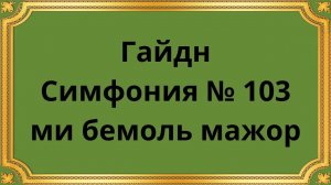 Йозеф Гайдн Симфония № 103 ми бемоль мажор