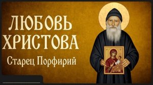 ЛЮБОВЬ ХРИСТОВА _ Старец Порфирий