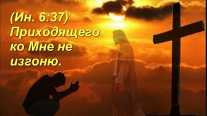 (Ин 6:37) Приходящего ко Мне не изгоню