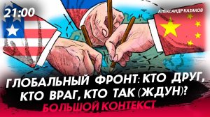 Глобальный фронт: кто друг, кто враг, кто так (ждун)? [Александр Казаков. СТРИМ]
