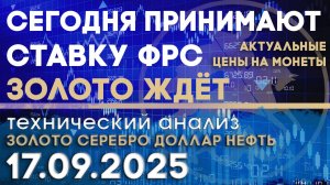 Золото ждёт. Сегодня принимают ставку ФРС. Анализ рынка золота, серебра, нефти, доллара 17.09.2025 г
