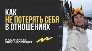 Как не потерять себя в отношениях. Как сохранить свои увлечения и ценности